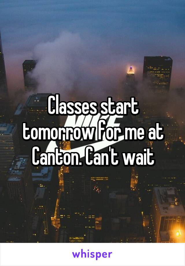 Classes start tomorrow for me at Canton. Can't wait