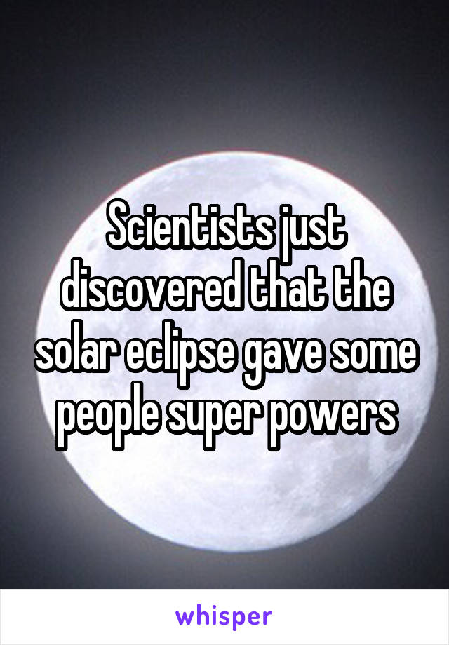 Scientists just discovered that the solar eclipse gave some people super powers