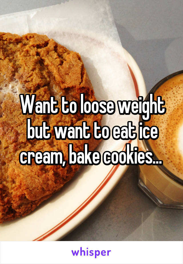 Want to loose weight but want to eat ice cream, bake cookies... 