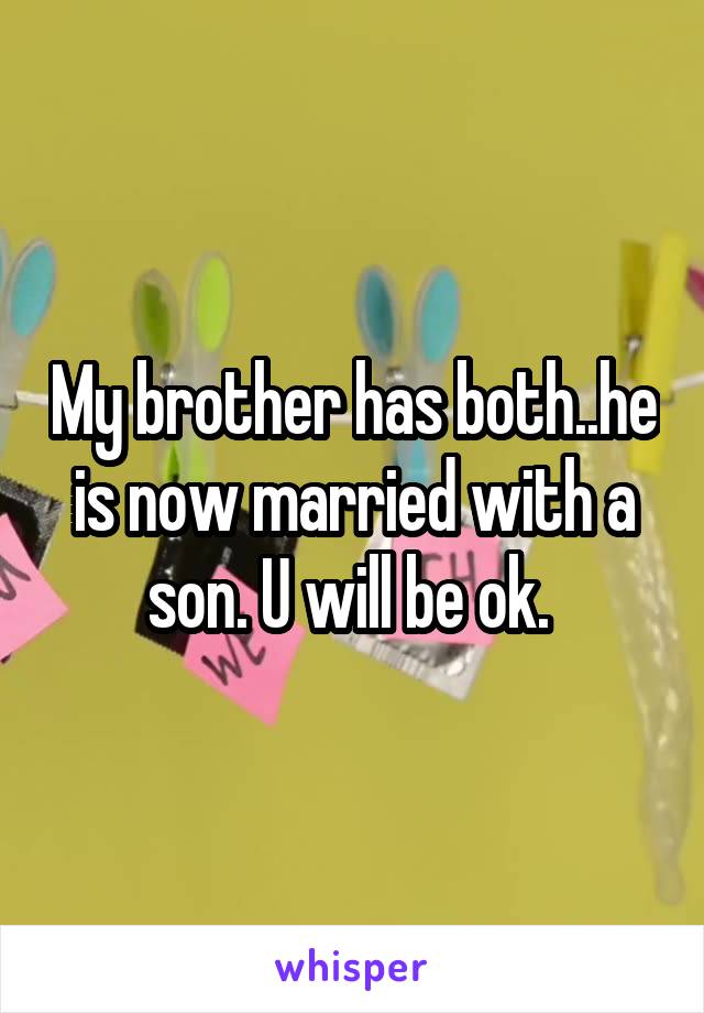 My brother has both..he is now married with a son. U will be ok. 