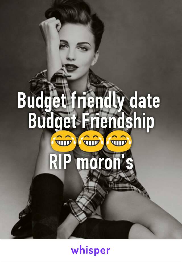 Budget friendly date 
Budget Friendship
😂😂😂
RIP moron's