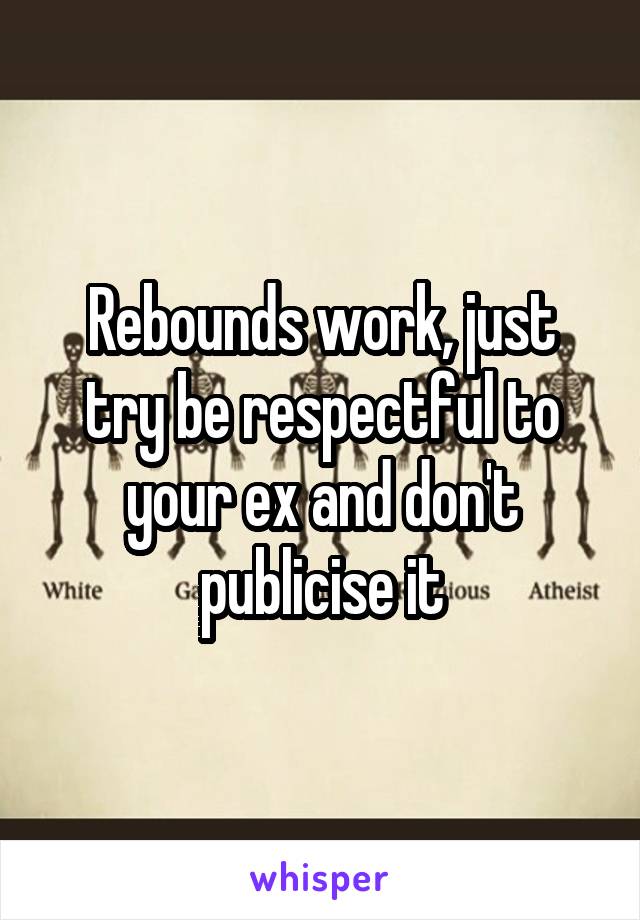 Rebounds work, just try be respectful to your ex and don't publicise it