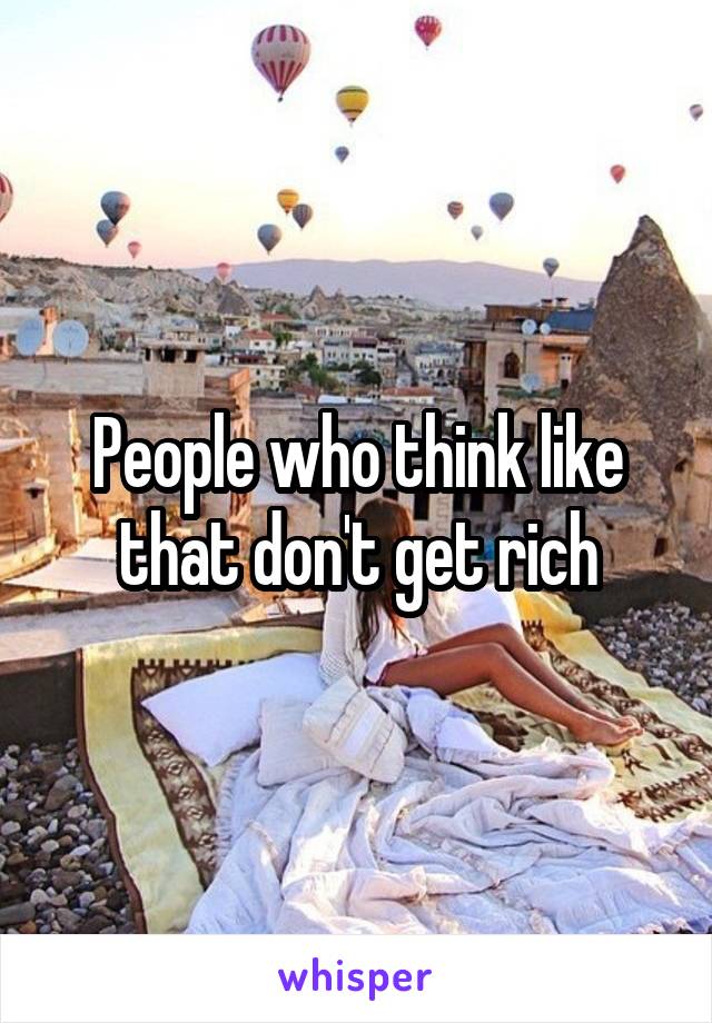 People who think like that don't get rich