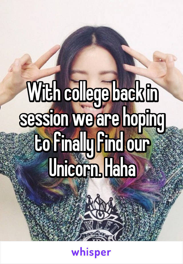 With college back in session we are hoping to finally find our Unicorn. Haha