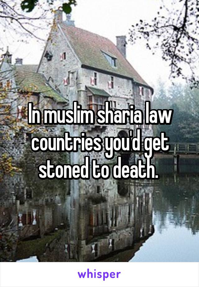 In muslim sharia law countries you'd get stoned to death. 