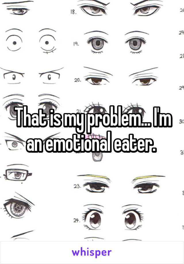 That is my problem... I'm an emotional eater. 