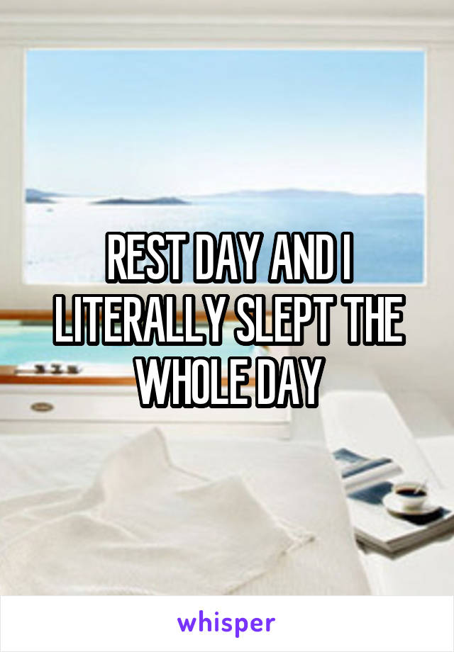 REST DAY AND I LITERALLY SLEPT THE WHOLE DAY