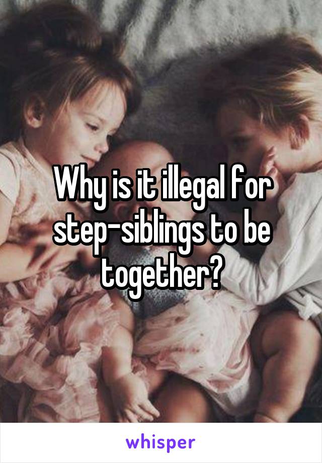 Why is it illegal for step-siblings to be together?