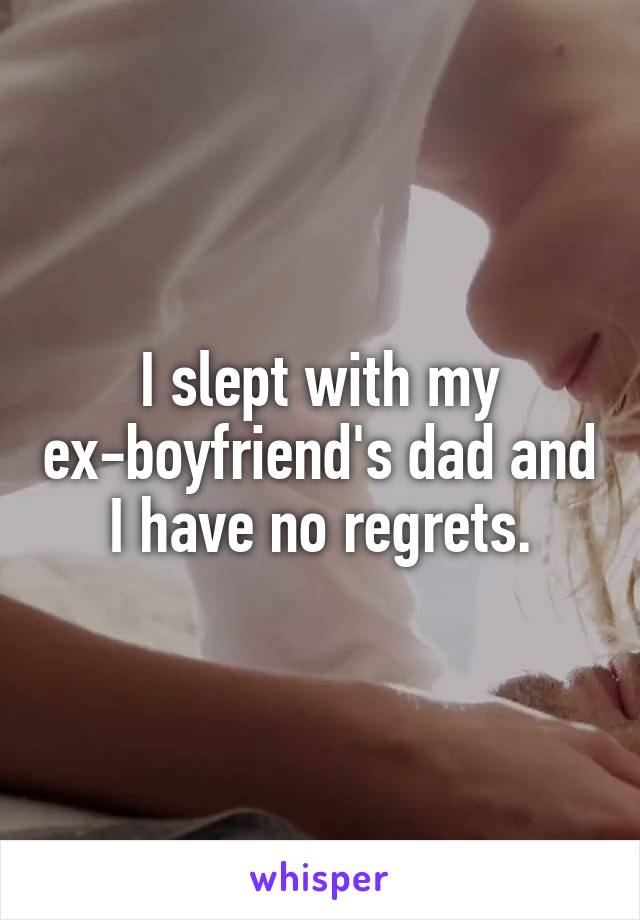 I slept with my ex-boyfriend's dad and I have no regrets.