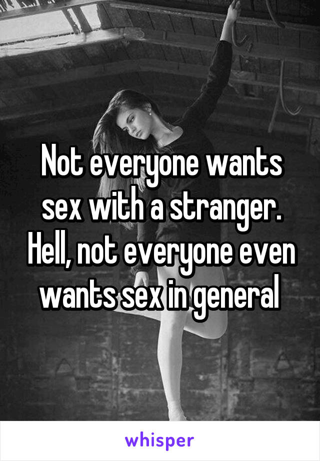 Not everyone wants sex with a stranger. Hell, not everyone even wants sex in general 