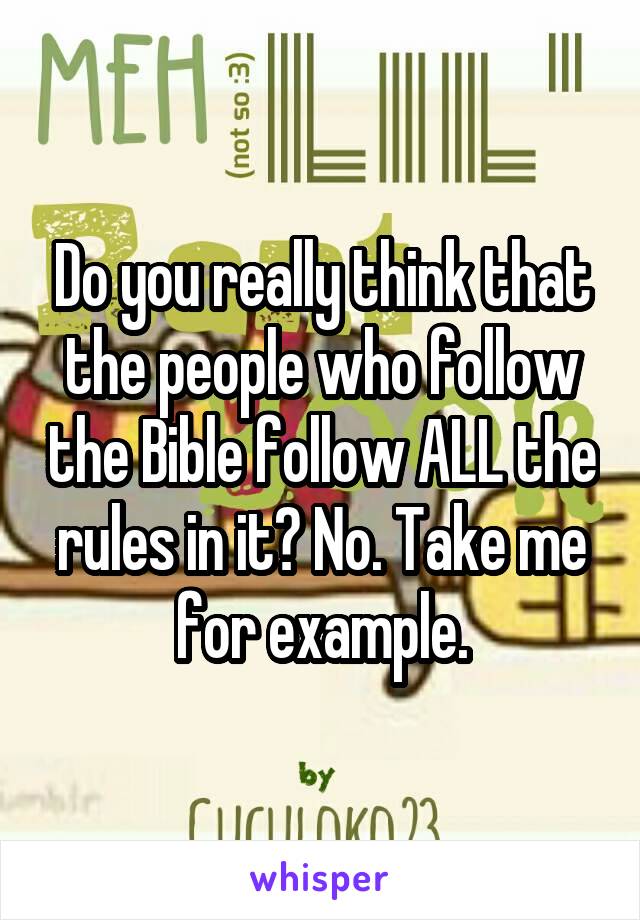 Do you really think that the people who follow the Bible follow ALL the rules in it? No. Take me for example.