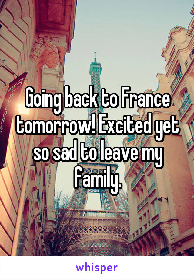 Going back to France tomorrow! Excited yet so sad to leave my family.