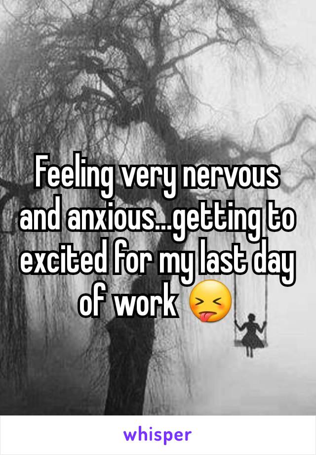 Feeling very nervous and anxious...getting to excited for my last day of work 😝