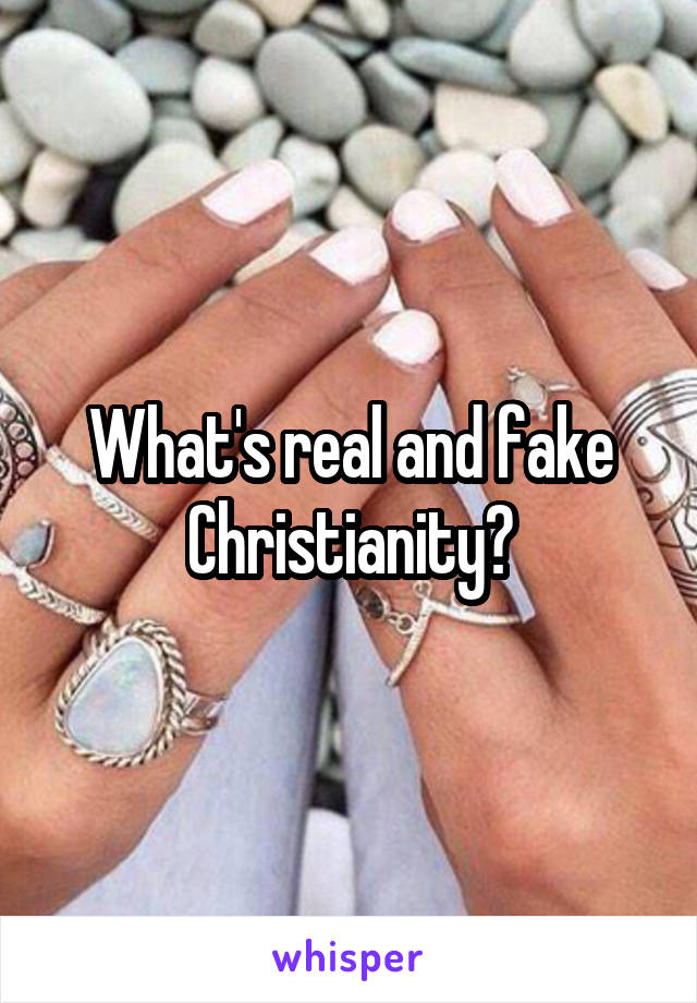 What's real and fake Christianity?