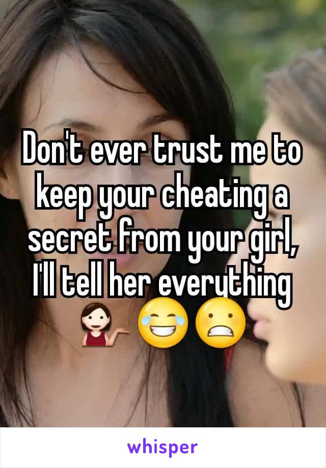 Don't ever trust me to keep your cheating a secret from your girl, I'll tell her everything💁😂😬