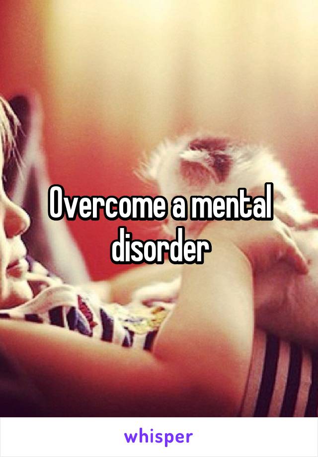 Overcome a mental disorder