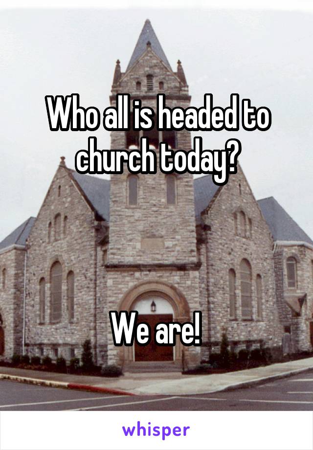 Who all is headed to church today?



We are! 