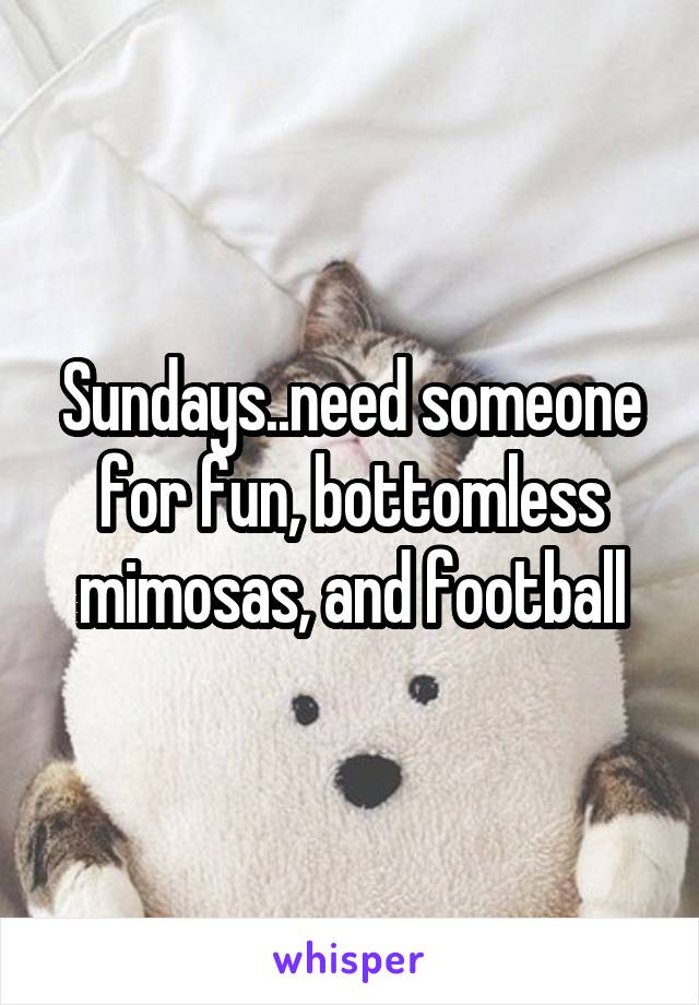 Sundays..need someone for fun, bottomless mimosas, and football