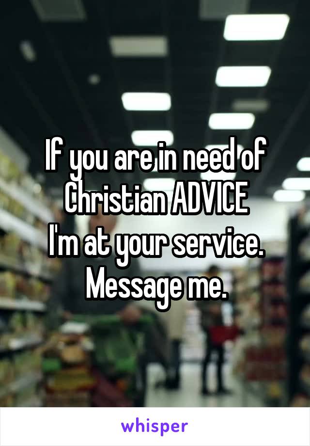 If you are in need of Christian ADVICE
I'm at your service.
Message me.