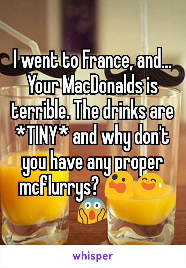 I went to France, and...
Your MacDonalds is terrible. The drinks are *TINY* and why don't you have any proper mcflurrys? 😲😅😱