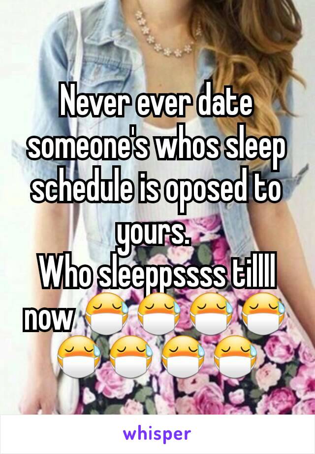 Never ever date someone's whos sleep schedule is oposed to yours. 
Who sleeppssss tillll now 😷😷😷😷😷😷😷😷