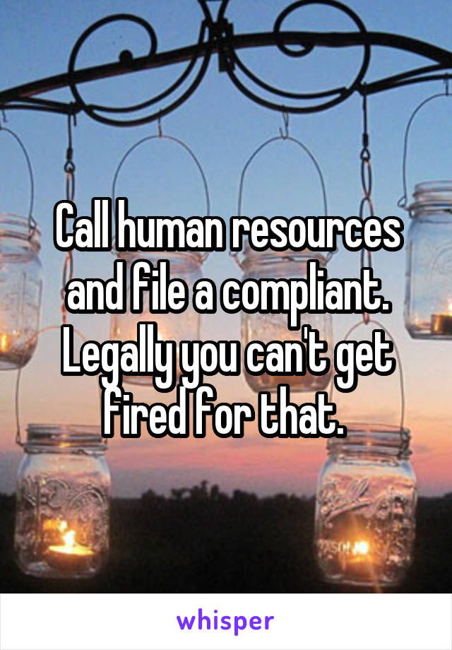 Call human resources and file a compliant. Legally you can't get fired for that. 