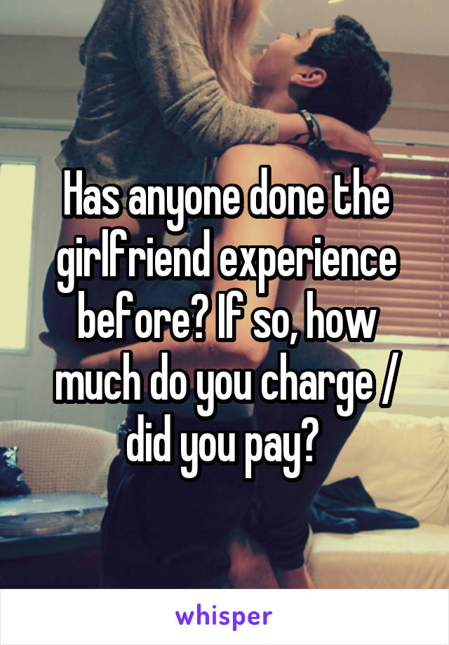 Has anyone done the girlfriend experience before? If so, how much do you charge / did you pay? 