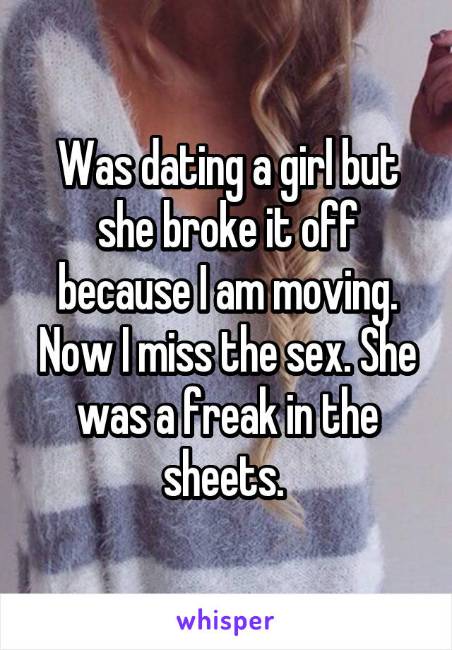 Was dating a girl but she broke it off because I am moving. Now I miss the sex. She was a freak in the sheets. 