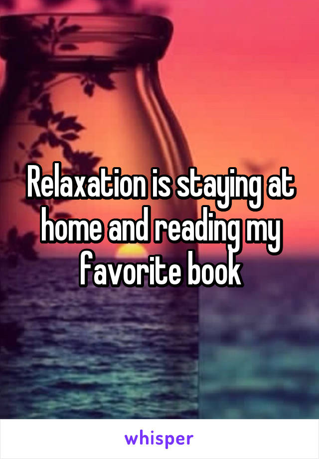 Relaxation is staying at home and reading my favorite book