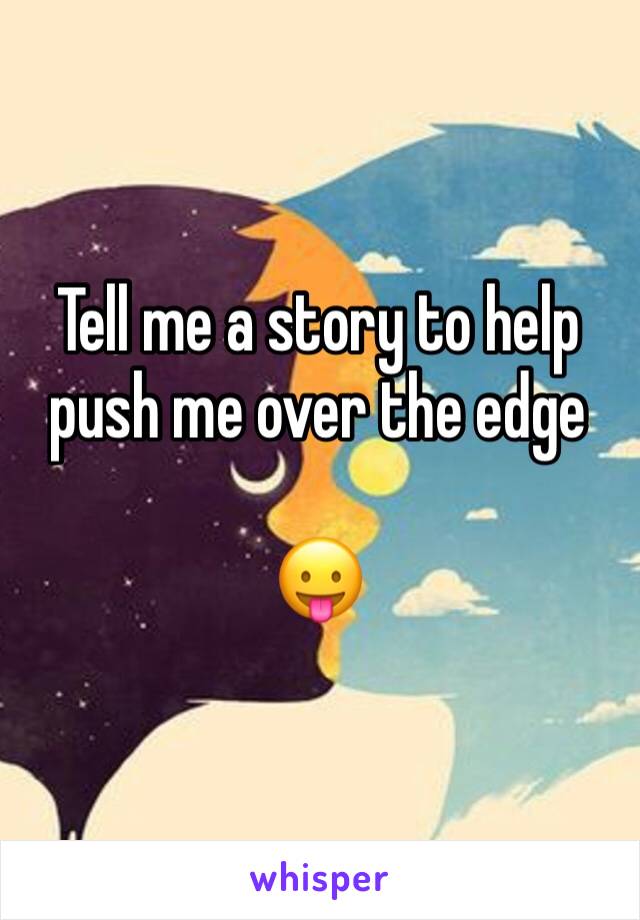 Tell me a story to help push me over the edge

😛