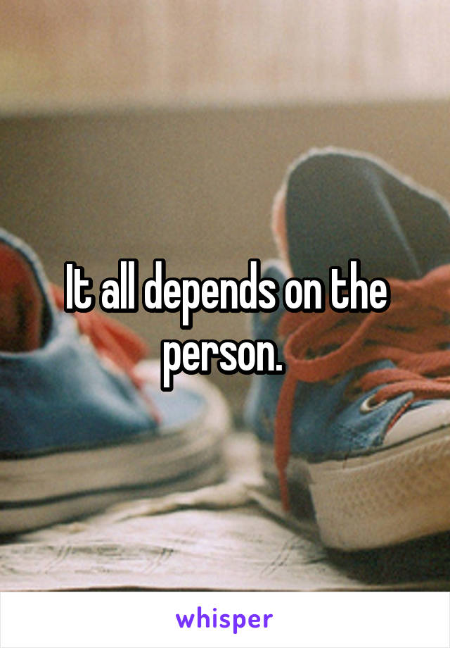 It all depends on the person. 