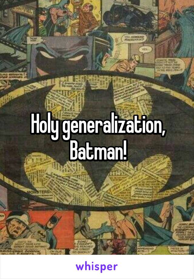 Holy generalization, Batman!