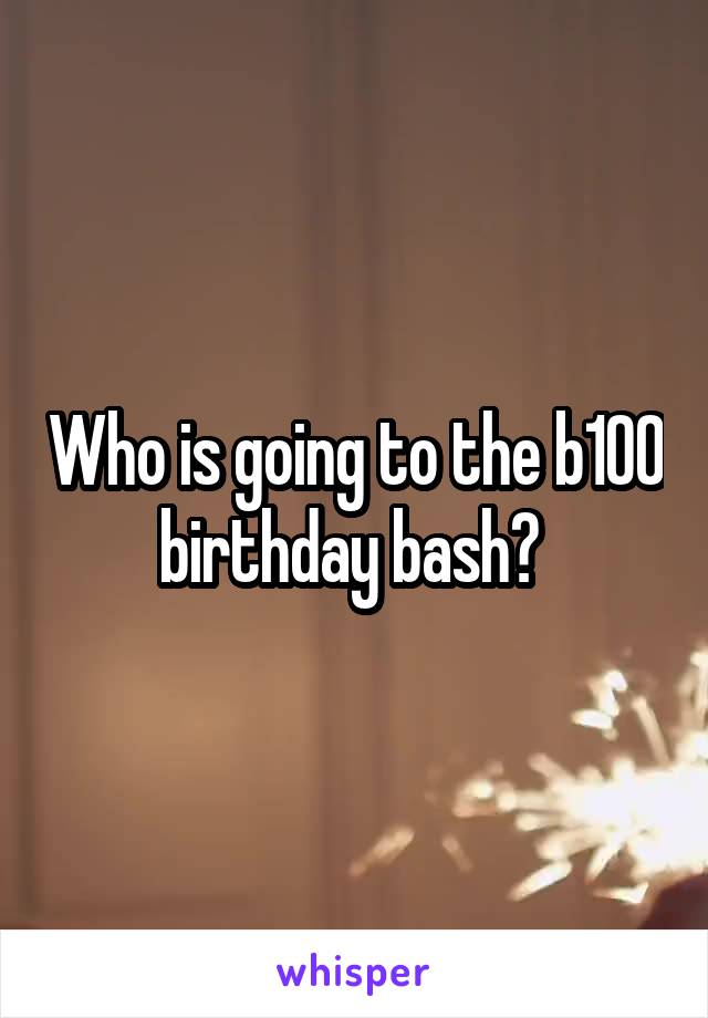 Who is going to the b100 birthday bash? 