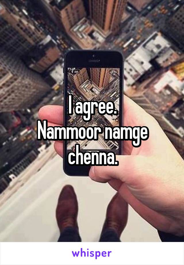 I agree.
Nammoor namge chenna.