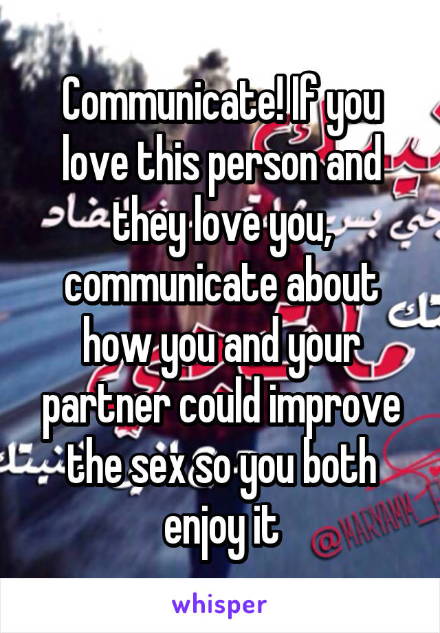 Communicate! If you love this person and they love you, communicate about how you and your partner could improve the sex so you both enjoy it