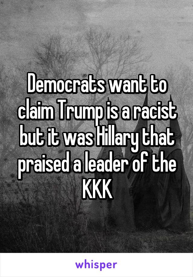 Democrats want to claim Trump is a racist but it was Hillary that praised a leader of the KKK