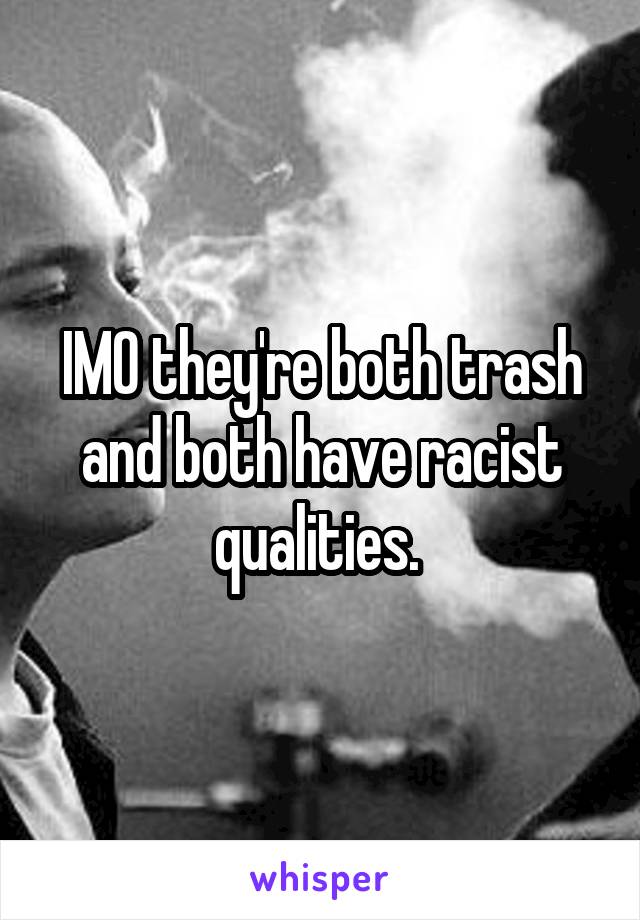 IMO they're both trash and both have racist qualities. 