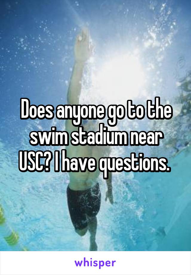 Does anyone go to the swim stadium near USC? I have questions. 