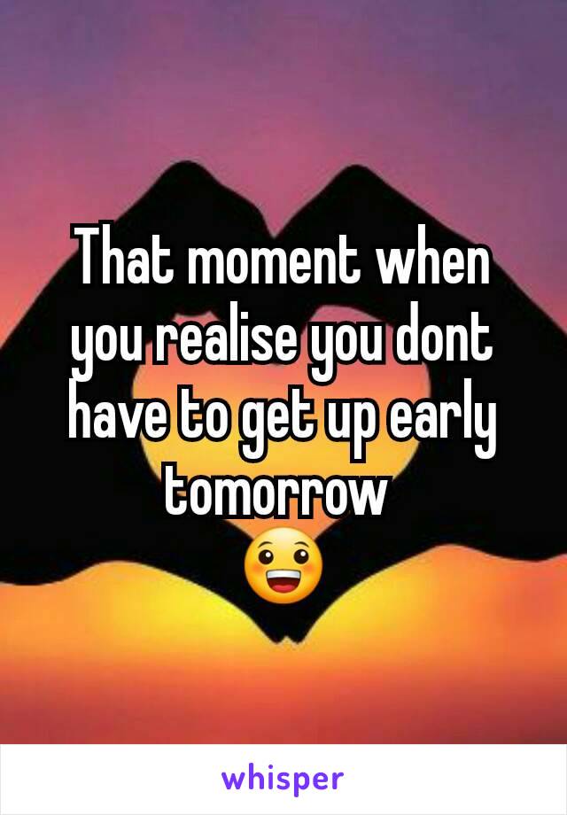 That moment when you realise you dont have to get up early tomorrow 
😀