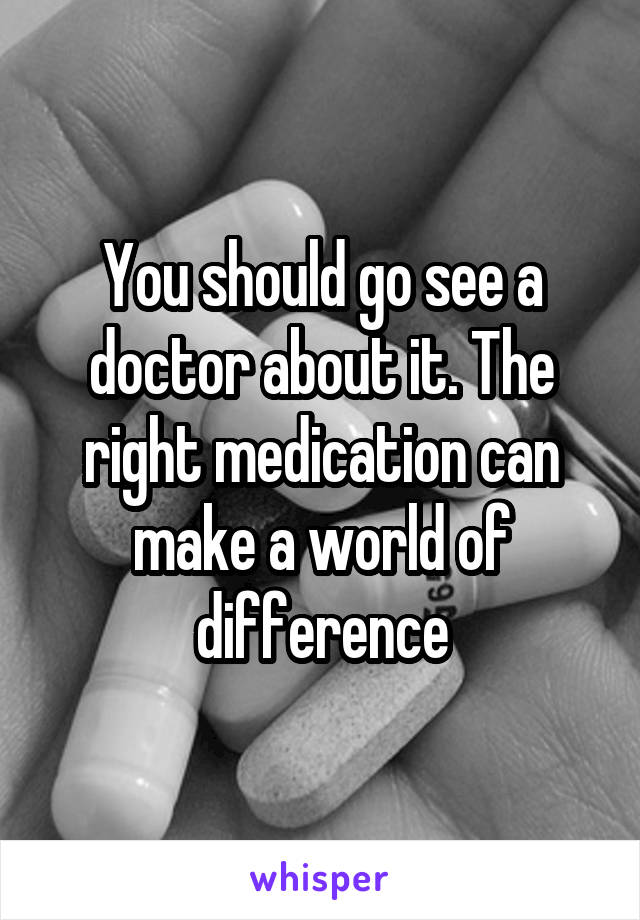 You should go see a doctor about it. The right medication can make a world of difference