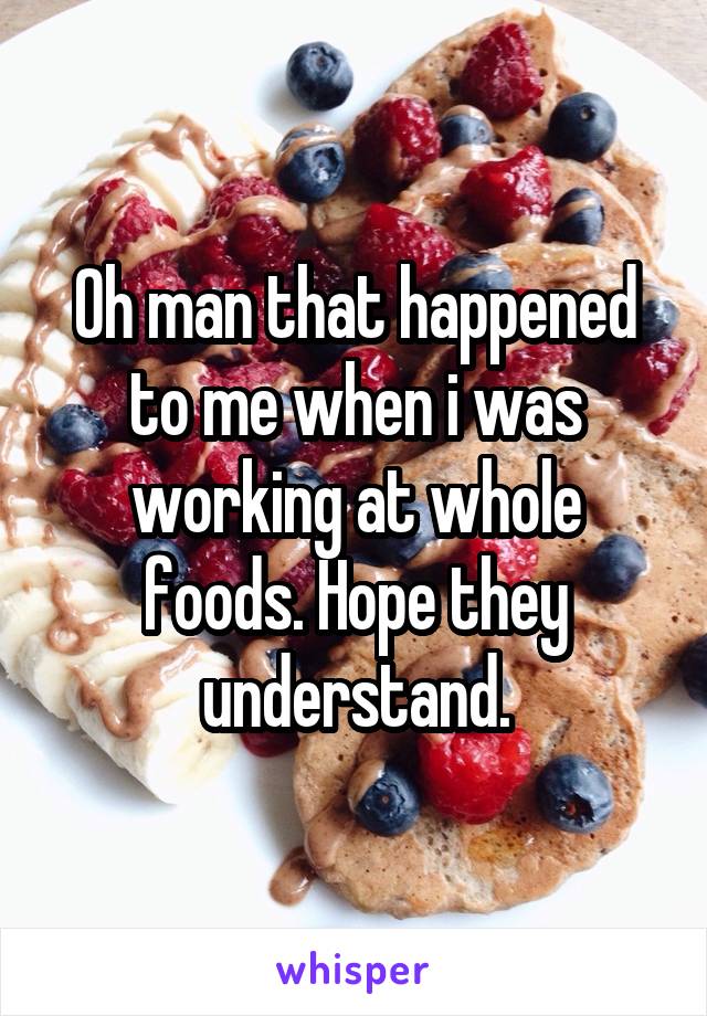 Oh man that happened to me when i was working at whole foods. Hope they understand.