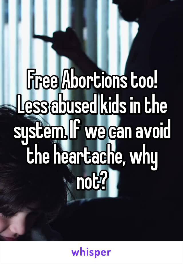 Free Abortions too! Less abused kids in the system. If we can avoid the heartache, why not?