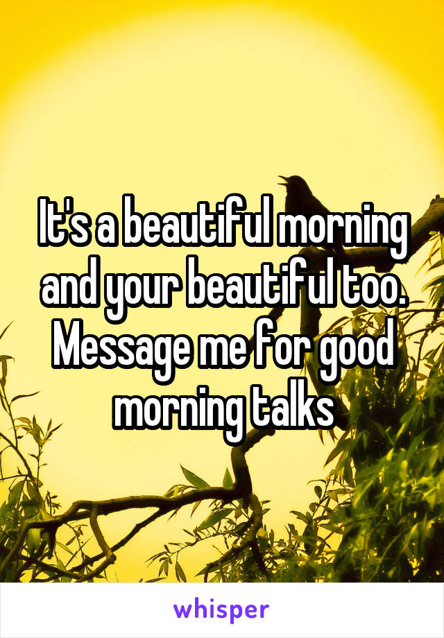 It's a beautiful morning and your beautiful too. Message me for good morning talks