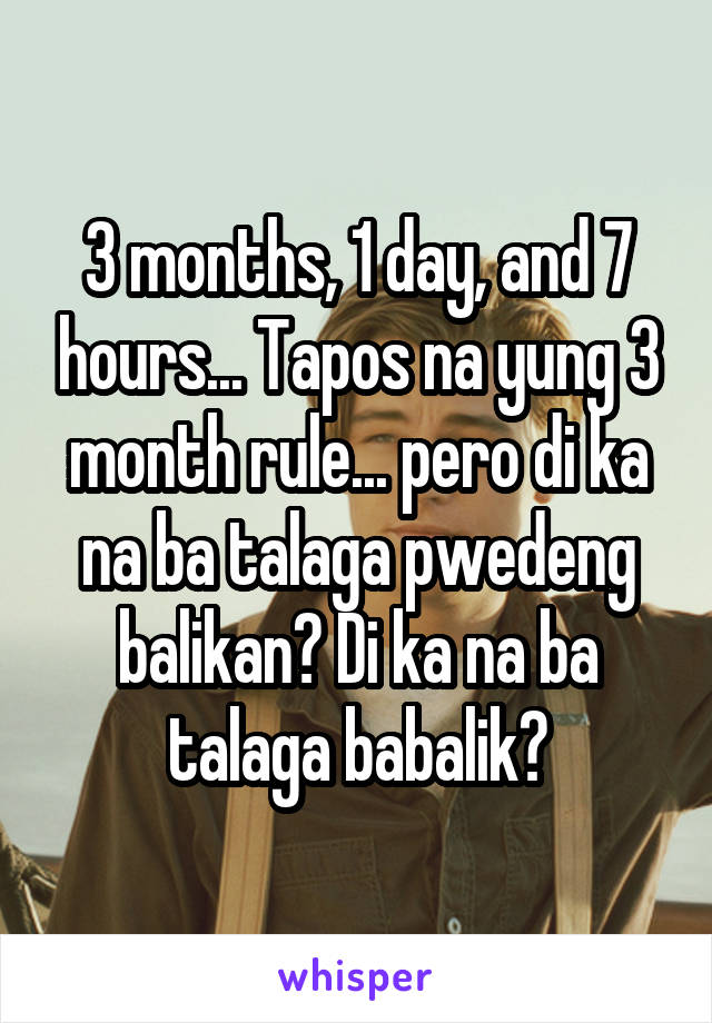 3 months, 1 day, and 7 hours... Tapos na yung 3 month rule... pero di ka na ba talaga pwedeng balikan? Di ka na ba talaga babalik?