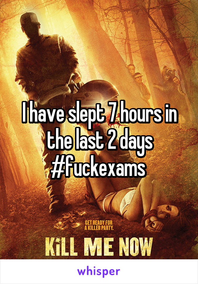 I have slept 7 hours in the last 2 days #fuckexams 