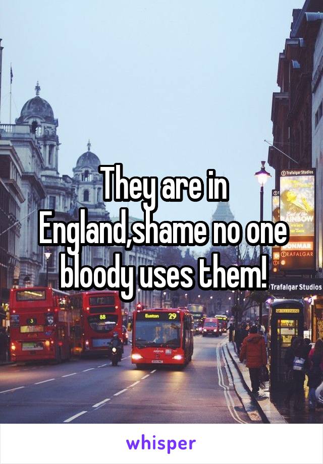 They are in England,shame no one bloody uses them!