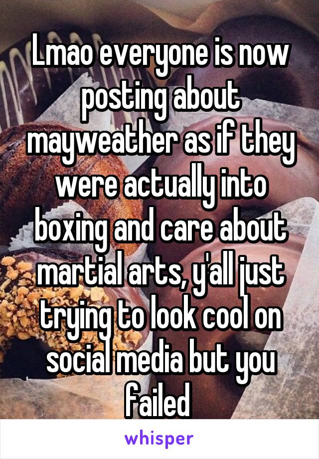 Lmao everyone is now posting about mayweather as if they were actually into boxing and care about martial arts, y'all just trying to look cool on social media but you failed 