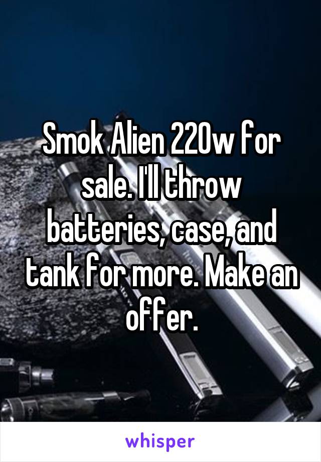 Smok Alien 220w for sale. I'll throw batteries, case, and tank for more. Make an offer.