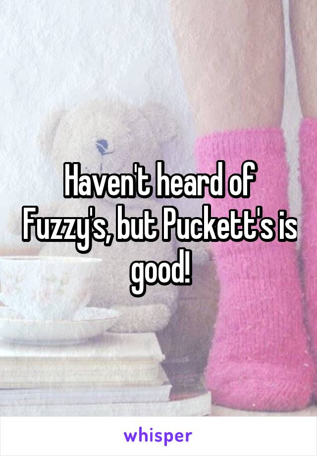 Haven't heard of Fuzzy's, but Puckett's is good!