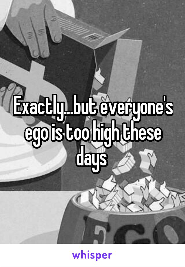 Exactly...but everyone's ego is too high these days 